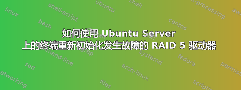 如何使用 Ubuntu Server 上的终端重新初始化发生故障的 RAID 5 驱动器