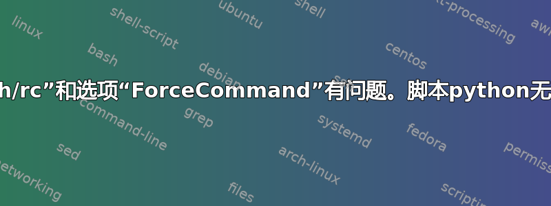 文件“.ssh/rc”和选项“ForceCommand”有问题。脚本python无限循环！