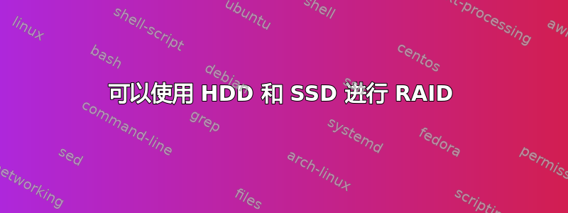 可以使用 HDD 和 SSD 进行 RAID