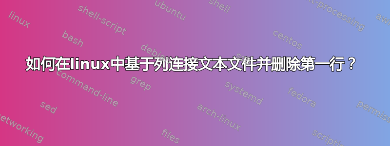 如何在linux中基于列连接文本文件并删除第一行？