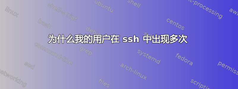 为什么我的用户在 ssh 中出现多次