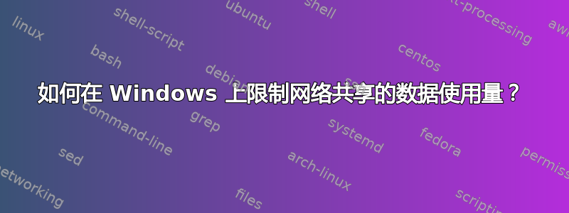 如何在 Windows 上限制网络共享的数据使用量？