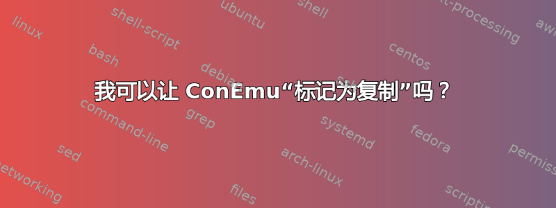 我可以让 ConEmu“标记为复制”吗？