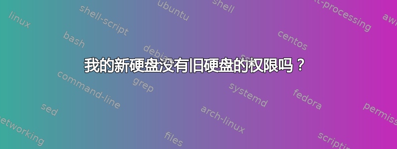 我的新硬盘没有旧硬盘的权限吗？