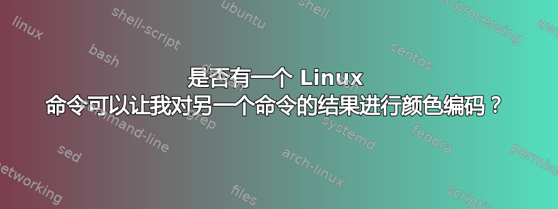 是否有一个 Linux 命令可以让我对另一个命令的结果进行颜色编码？