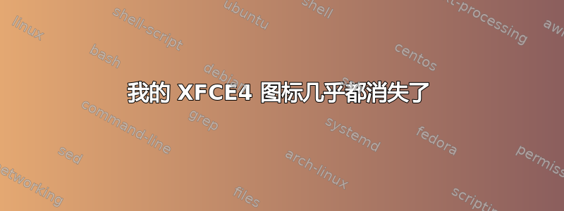 我的 XFCE4 图标几乎都消失了