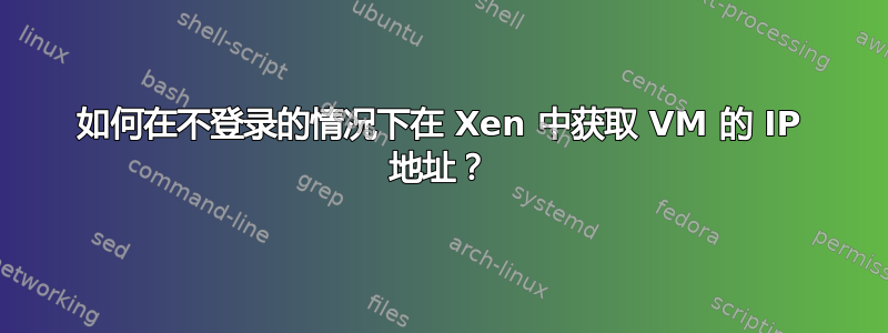 如何在不登录的情况下在 Xen 中获取 VM 的 IP 地址？