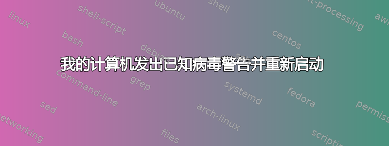 我的计算机发出已知病毒警告并重新启动