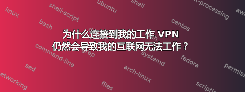 为什么连接到我的工作 VPN 仍然会导致我的互联网无法工作？