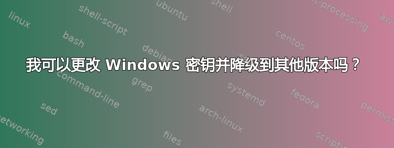 我可以更改 Windows 密钥并降级到其他版本吗？