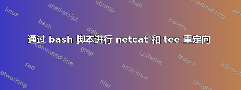 通过 bash 脚本进行 netcat 和 tee 重定向