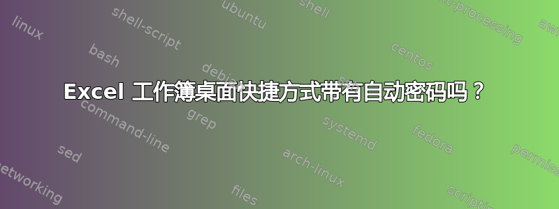 Excel 工作簿桌面快捷方式带有自动密码吗？