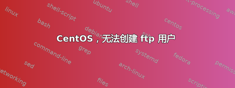 CentOS，无法创建 ftp 用户