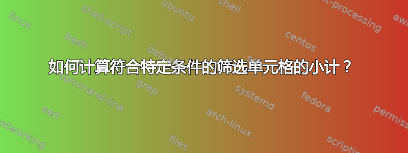 如何计算符合特定条件的筛选单元格的小计？