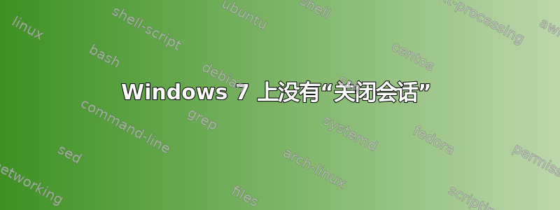 Windows 7 上没有“关闭会话”