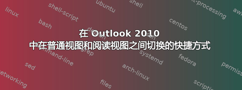 在 Outlook 2010 中在普通视图和阅读视图之间切换的快捷方式