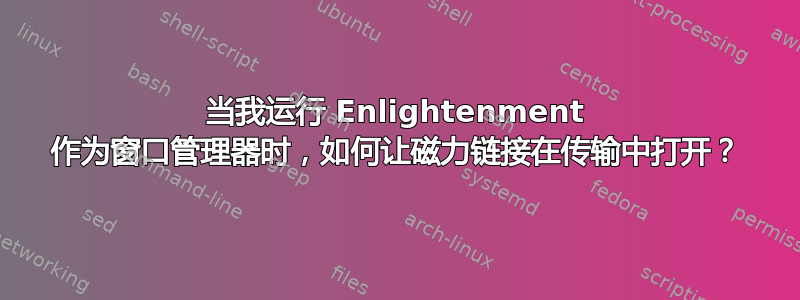 当我运行 Enlightenment 作为窗口管理器时，如何让磁力链接在传输中打开？