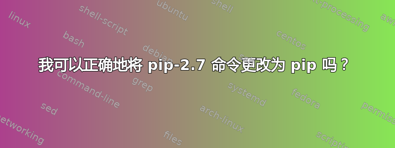 我可以正确地将 pip-2.7 命令更改为 pip 吗？