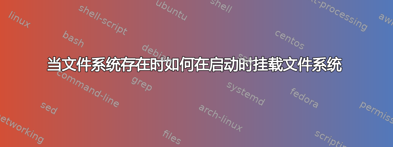 当文件系统存在时如何在启动时挂载文件系统