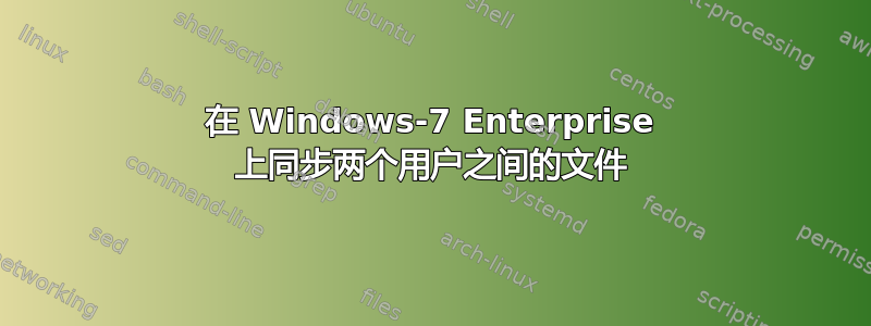 在 Windows-7 Enterprise 上同步两个用户之间的文件