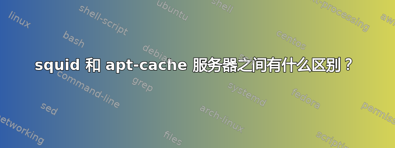 squid 和 apt-cache 服务器之间有什么区别？