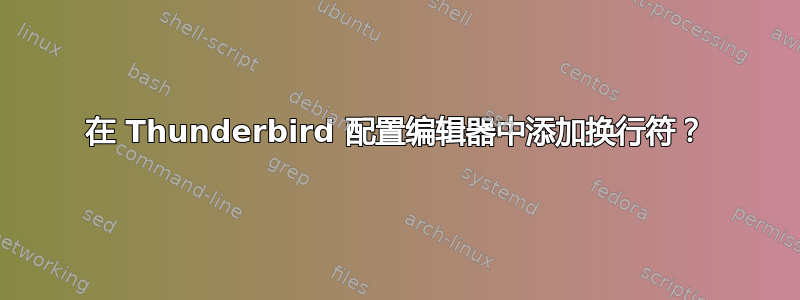 在 Thunderbird 配置编辑器中添加换行符？