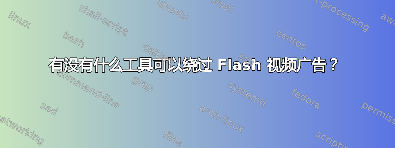 有没有什么工具可以绕过 Flash 视频广告？