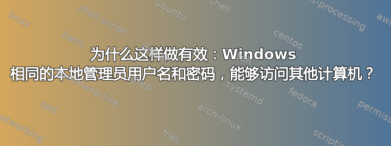 为什么这样做有效：Windows 相同的本地管理员用户名和密码，能够访问其他计算机？