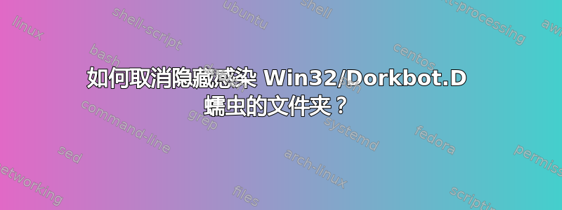 如何取消隐藏感染 Win32/Dorkbot.D 蠕虫的文件夹？