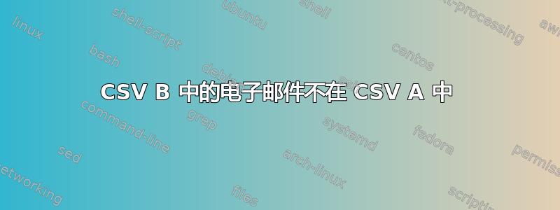 CSV B 中的电子邮件不在 CSV A 中