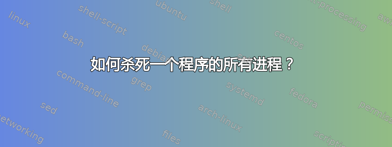 如何杀死一个程序的所有进程？