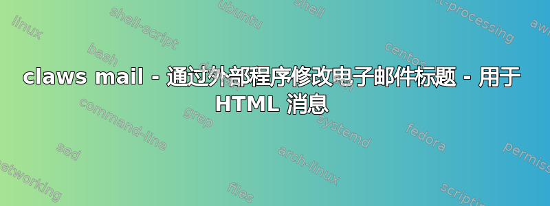 claws mail - 通过外部程序修改电子邮件标题 - 用于 HTML 消息