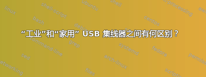 “工业”和“家用” USB 集线器之间有何区别？ 