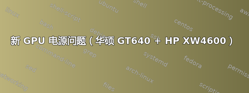 新 GPU 电源问题（华硕 GT640 + HP XW4600）