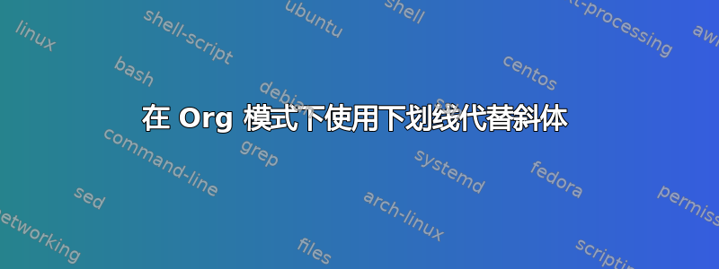 在 Org 模式下使用下划线代替斜体