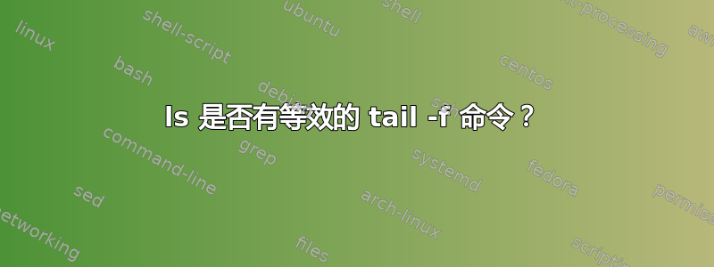 ls 是否有等效的 tail -f 命令？