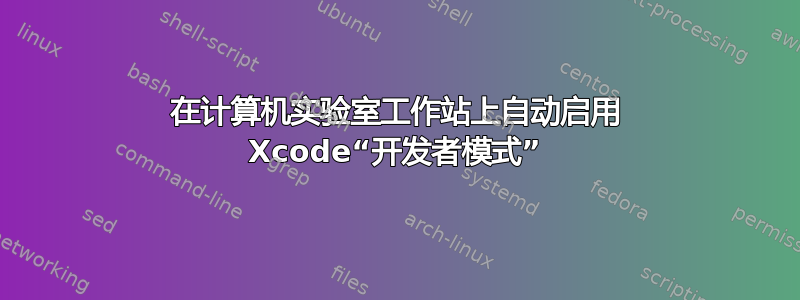 在计算机实验室工作站上自动启用 Xcode“开发者模式”