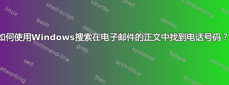 如何使用Windows搜索在电子邮件的正文中找到电话号码？