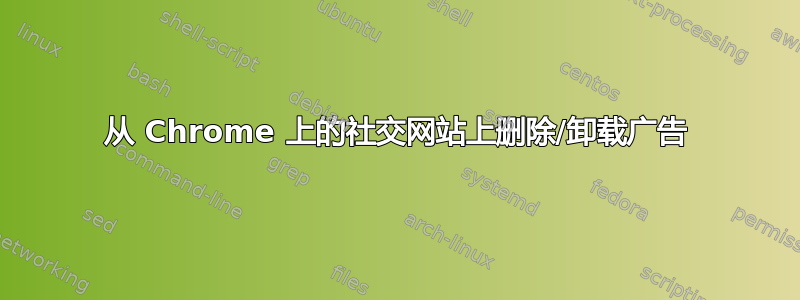 从 Chrome 上的社交网站上删除/卸载广告