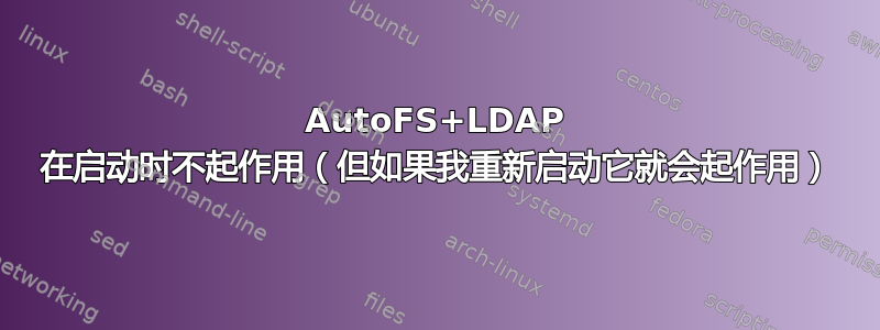 AutoFS+LDAP 在启动时不起作用（但如果我重新启动它就会起作用）