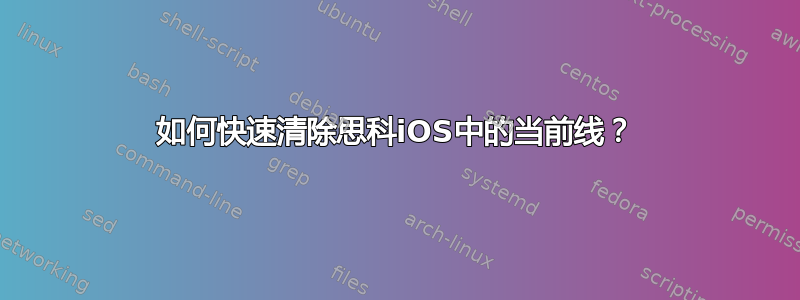 如何快速清除思科iOS中的当前线？