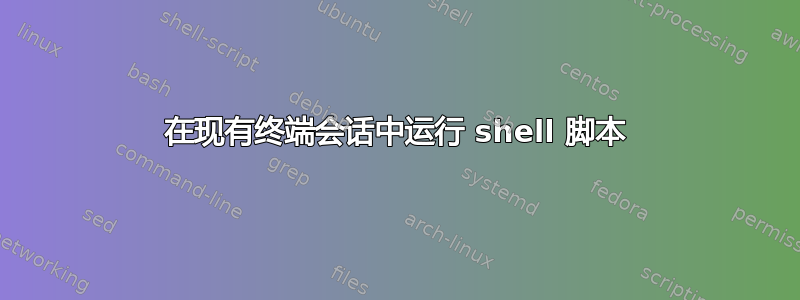 在现有终端会话中运行 shell 脚本