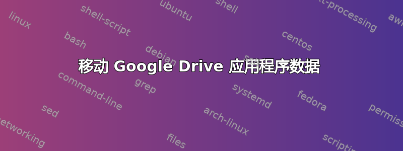 移动 Google Drive 应用程序数据