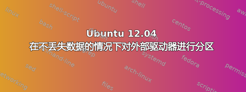 Ubuntu 12.04 在不丢失数据的情况下对外部驱动器进行分区