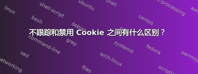 不跟踪和禁用 Cookie 之间有什么区别？