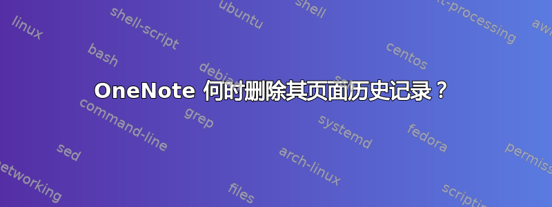 OneNote 何时删除其页面历史记录？