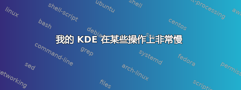 我的 KDE 在某些操作上非常慢