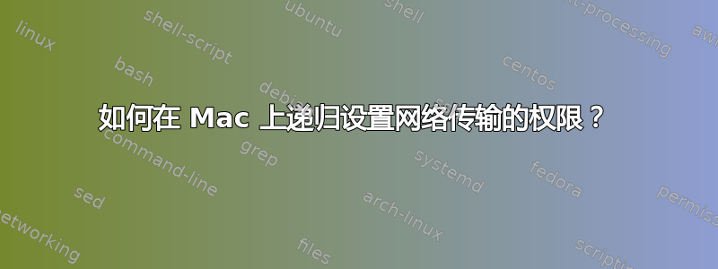 如何在 Mac 上递归设置网络传输的权限？