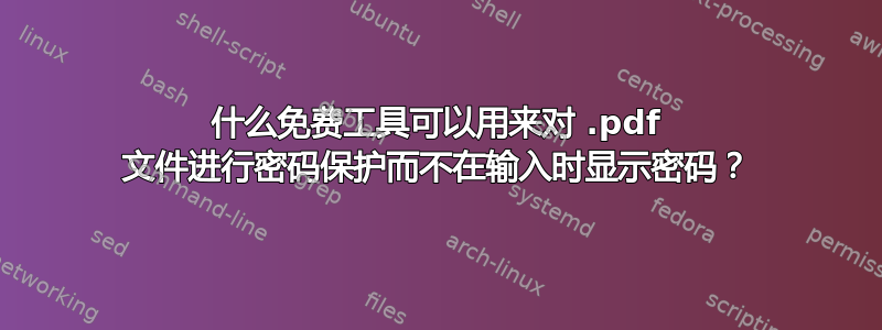 什么免费工具可以用来对 .pdf 文件进行密码保护而不在输入时显示密码？