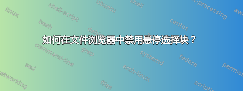 如何在文件浏览器中禁用悬停选择块？